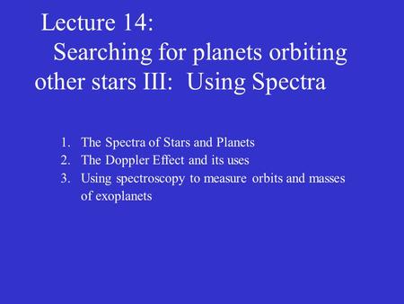 Lecture 14: Searching for planets orbiting other stars III: Using Spectra 1.The Spectra of Stars and Planets 2.The Doppler Effect and its uses 3.Using.