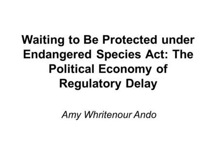 Waiting to Be Protected under Endangered Species Act: The Political Economy of Regulatory Delay Amy Whritenour Ando.