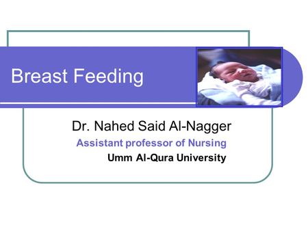 Breast Feeding Dr. Nahed Said Al-Nagger Assistant professor of Nursing Umm Al-Qura University.