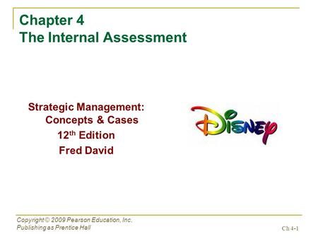 Ch 4-1 Copyright © 2009 Pearson Education, Inc. Publishing as Prentice Hall Chapter 4 The Internal Assessment Strategic Management: Concepts & Cases 12.