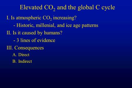 Elevated CO 2 and the global C cycle I. Is atmospheric CO 2 increasing? - Historic, millenial, and ice age patterns II. Is it caused by humans? - 3 lines.