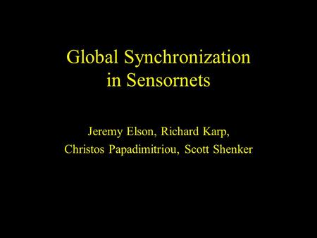 Global Synchronization in Sensornets Jeremy Elson, Richard Karp, Christos Papadimitriou, Scott Shenker.