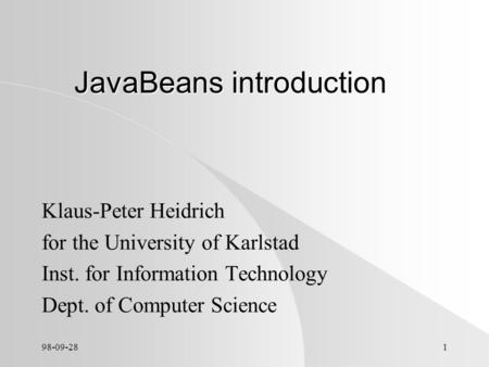 98-09-281 JavaBeans introduction Klaus-Peter Heidrich for the University of Karlstad Inst. for Information Technology Dept. of Computer Science.
