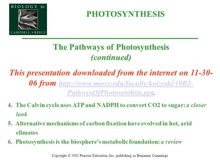 PHOTOSYNTHESIS Copyright © 2002 Pearson Education, Inc., publishing as Benjamin Cummings The Pathways of Photosynthesis (continued) This presentation downloaded.
