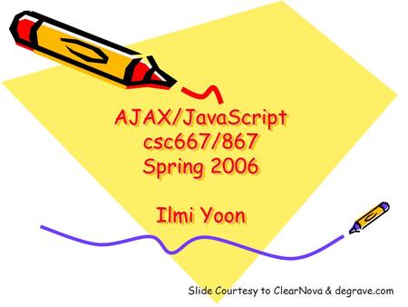 AJAX/JavaScript csc667/867 Spring 2006 Ilmi Yoon Slide Courtesy to ClearNova & degrave.com.