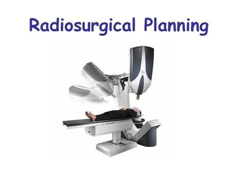 Radiosurgical Planning. Radiosurgery Tumor = bad Brain = good Critical structures = good and sensitive Minimally invasive procedure that uses an intense,
