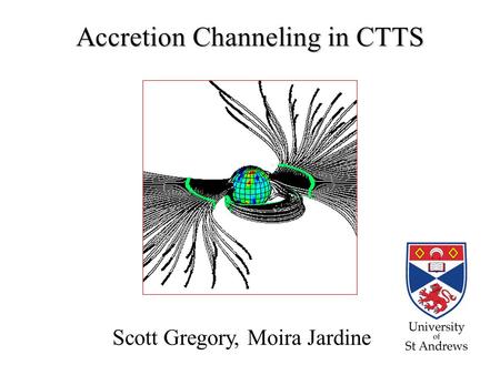 Accretion Channeling in CTTS Scott Gregory, Moira Jardine.