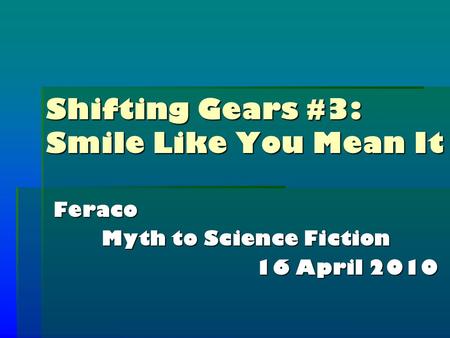 Shifting Gears #3: Smile Like You Mean It Feraco Myth to Science Fiction 16 April 2010.