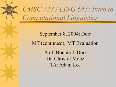 CMSC 723 / LING 645: Intro to Computational Linguistics September 8, 2004: Dorr MT (continued), MT Evaluation Prof. Bonnie J. Dorr Dr. Christof Monz TA: