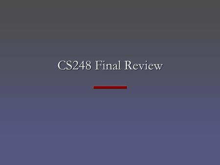 CS248 Final Review. CS248 Final Monday, December 6, 3:30 to 6:30 pm, Gates B01 Closed book, closed notes Mainly from material in the second half of the.