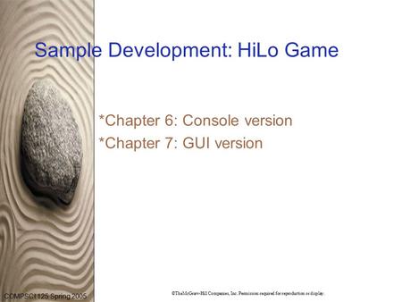 COMPSCI 125 Spring 2005 ©TheMcGraw-Hill Companies, Inc. Permission required for reproduction or display. Sample Development: HiLo Game *Chapter 6: Console.