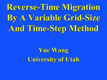 Reverse-Time Migration By A Variable Grid-Size And Time-Step Method Yue Wang University of Utah.