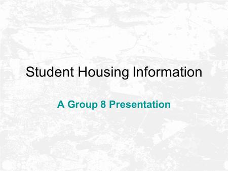 Student Housing Information A Group 8 Presentation.
