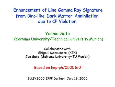 Enhancement of Line Gamma Ray Signature from Bino-like Dark Matter Annihilation due to CP Violation Yoshio Sato (Saitama University/Technical University.