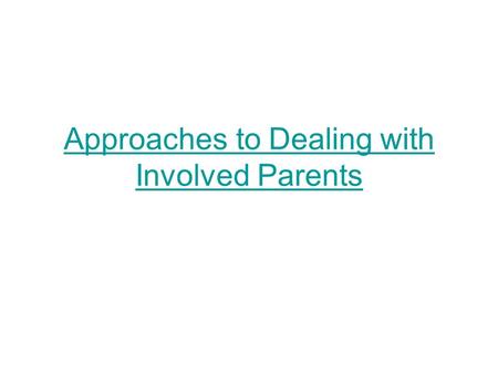 Approaches to Dealing with Involved Parents. Mindsets for Working with Parents Parents trust us with the most precious things in their lives – their children.