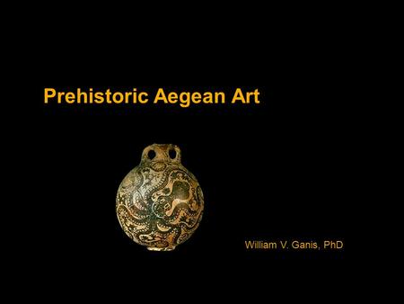Prehistoric Aegean Art William V. Ganis, PhD. Cycladic Art.