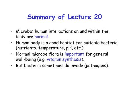 Summary of Lecture 20 Microbe: human interactions on and within the body are normal. Human body is a good habitat for suitable bacteria (nutrients, temperature,
