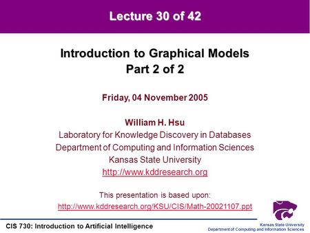 Kansas State University Department of Computing and Information Sciences CIS 730: Introduction to Artificial Intelligence Introduction to Graphical Models.