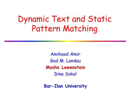 Dynamic Text and Static Pattern Matching Amihood Amir Gad M. Landau Moshe Lewenstein Dina Sokol Bar-Ilan University.