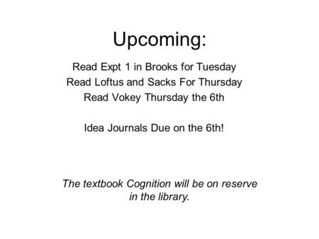 Upcoming: Read Expt 1 in Brooks for Tuesday Read Loftus and Sacks For Thursday Read Vokey Thursday the 6th Idea Journals Due on the 6th! The textbook Cognition.