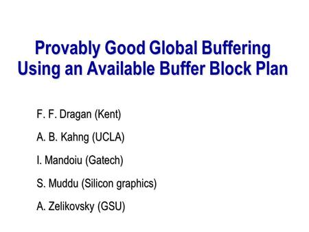 Provably Good Global Buffering Using an Available Buffer Block Plan F. F. Dragan (Kent) A. B. Kahng (UCLA) I. Mandoiu (Gatech) S. Muddu (Silicon graphics)