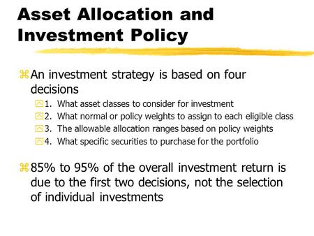 Asset Allocation and Investment Policy zAn investment strategy is based on four decisions y1. What asset classes to consider for investment y2. What normal.