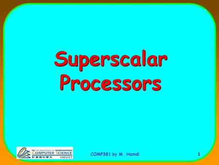 COMP381 by M. Hamdi 1 Superscalar Processors. COMP381 by M. Hamdi 2 Recall from Pipelining Pipeline CPI = Ideal pipeline CPI + Structural Stalls + Data.