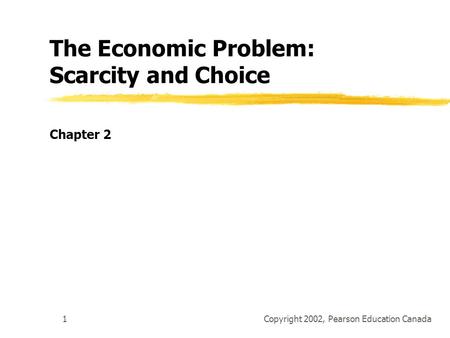 Copyright 2002, Pearson Education Canada1 The Economic Problem: Scarcity and Choice Chapter 2.