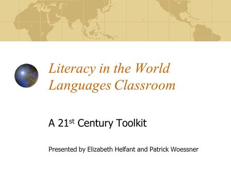 Literacy in the World Languages Classroom A 21 st Century Toolkit Presented by Elizabeth Helfant and Patrick Woessner.
