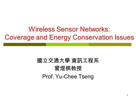 1 Wireless Sensor Networks: Coverage and Energy Conservation Issues 國立交通大學 資訊工程系 曾煜棋教授 Prof. Yu-Chee Tseng.