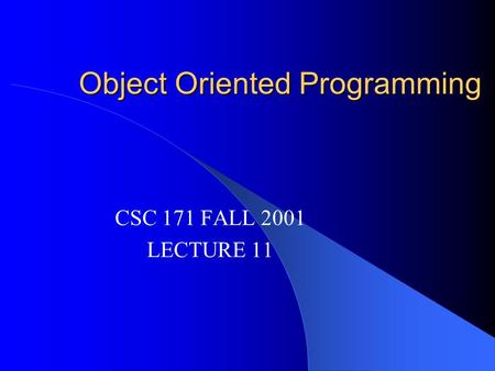 Object Oriented Programming CSC 171 FALL 2001 LECTURE 11.