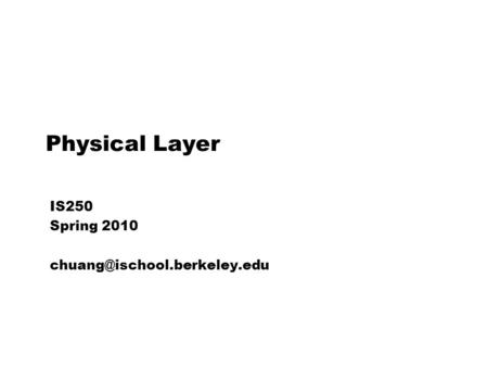 IS250 Spring 2010 chuang@ischool.berkeley.edu Physical Layer IS250 Spring 2010 chuang@ischool.berkeley.edu.