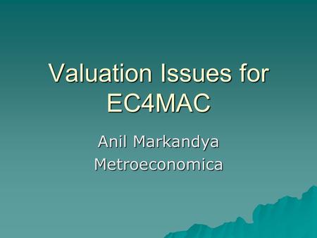 Valuation Issues for EC4MAC Anil Markandya Metroeconomica.