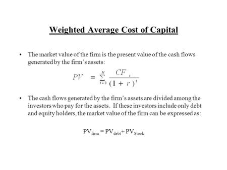 Weighted Average Cost of Capital The market value of the firm is the present value of the cash flows generated by the firm’s assets: The cash flows generated.