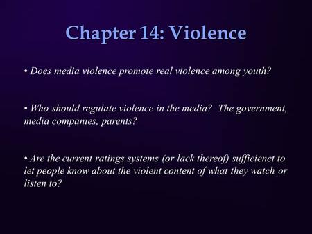 Chapter 14: Violence Does media violence promote real violence among youth? Who should regulate violence in the media? The government, media companies,