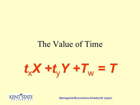 Managerial Economics-Charles W. Upton The Value of Time t x X +t y Y +T w = T.