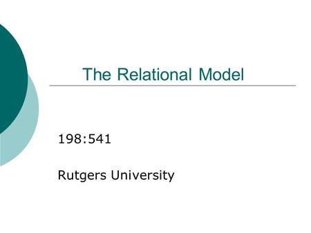 The Relational Model 198:541 Rutgers University. Why Study the Relational Model?  Most widely used model. Vendors: IBM, Informix, Microsoft, Oracle,