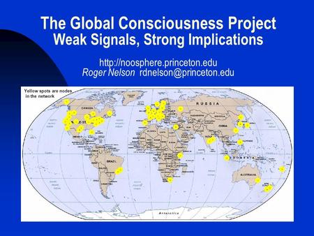 The Global Consciousness Project Weak Signals, Strong Implications  Roger Nelson Yellow spots are.
