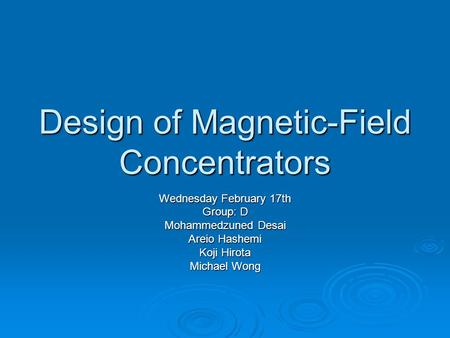 Design of Magnetic-Field Concentrators Wednesday February 17th Group: D Mohammedzuned Desai Areio Hashemi Koji Hirota Michael Wong.