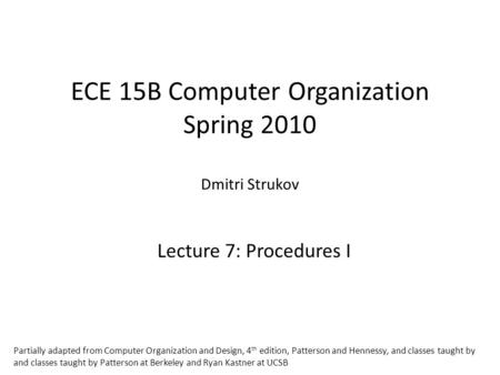 ECE 15B Computer Organization Spring 2010 Dmitri Strukov Lecture 7: Procedures I Partially adapted from Computer Organization and Design, 4 th edition,