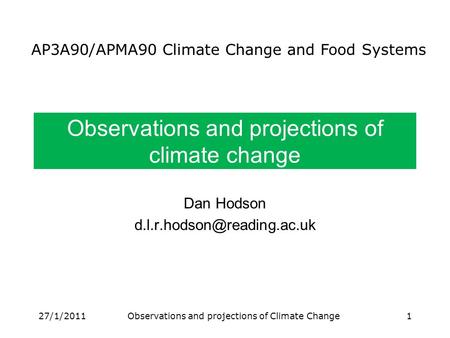 Observations and projections of climate change Dan Hodson AP3A90/APMA90 Climate Change and Food Systems 27/1/20111Observations.