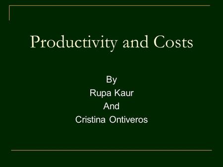 Productivity and Costs By Rupa Kaur And Cristina Ontiveros.