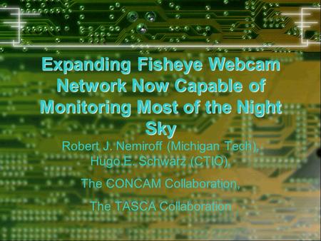 Expanding Fisheye Webcam Network Now Capable of Monitoring Most of the Night Sky Robert J. Nemiroff (Michigan Tech), Hugo.E. Schwarz (CTIO), The CONCAM.