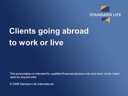 1 Clients going abroad to work or live This presentation is intended for qualified financial advisers only and must not be relied upon by anyone else.