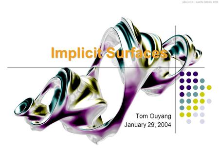 Implicit Surfaces Tom Ouyang January 29, 2004. Outline Properties of Implicit Surfaces Polygonization Ways of generating implicit surfaces Applications.