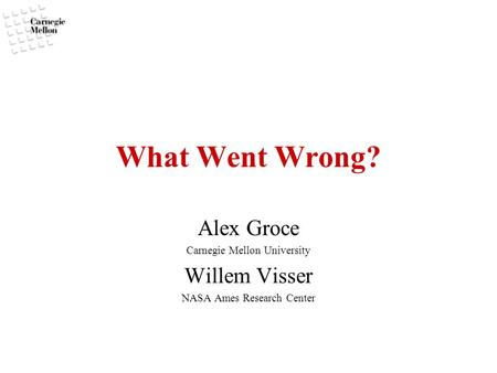 What Went Wrong? Alex Groce Carnegie Mellon University Willem Visser NASA Ames Research Center.