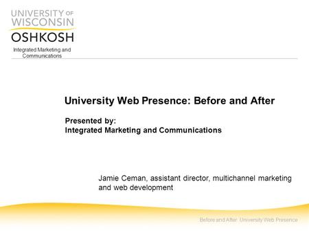 Integrated Marketing and Communications Before and After: University Web Presence University Web Presence: Before and After Presented by: Integrated Marketing.