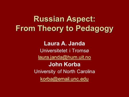 Russian Aspect: From Theory to Pedagogy Laura A. Janda Universitetet i Tromsø John Korba University of North Carolina