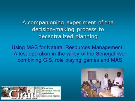 MAS & RPG – C. Le Page - P. Bommel 1 A companioning experiment of the decision-making process to decentralized planning Using MAS for Natural Resources.