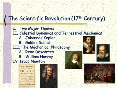 The Scientific Revolution (17 th Century) I.Two Major Themes II.Celestial Dynamics and Terrestrial Mechanics A.Johannes Kepler B.Galileo Galilei III. The.